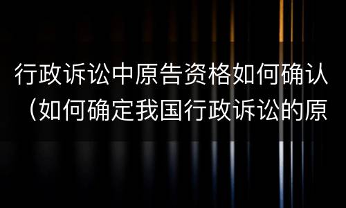 行政诉讼中原告资格如何确认（如何确定我国行政诉讼的原告资格）