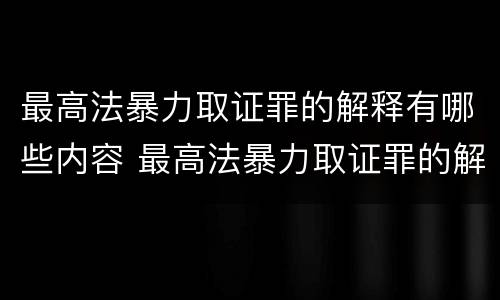 最高法暴力取证罪的解释有哪些内容 最高法暴力取证罪的解释有哪些内容