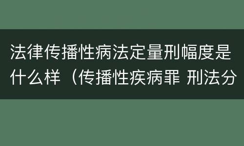 法律传播性病法定量刑幅度是什么样（传播性疾病罪 刑法分则）
