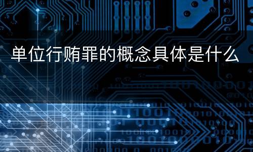 单位行贿罪的概念具体是什么