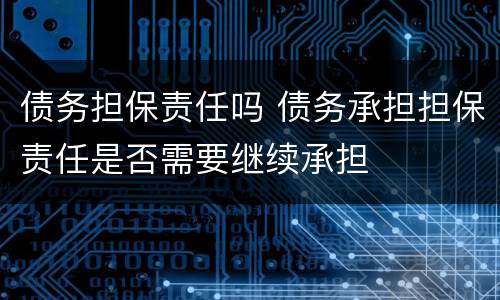 债务担保责任吗 债务承担担保责任是否需要继续承担