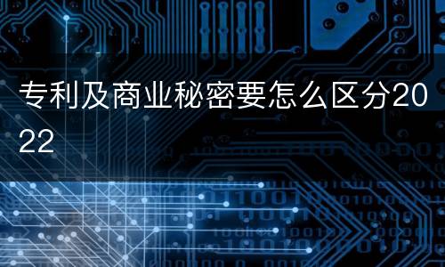 专利及商业秘密要怎么区分2022