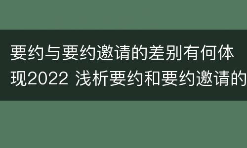 要约与要约邀请的差别有何体现2022 浅析要约和要约邀请的区别
