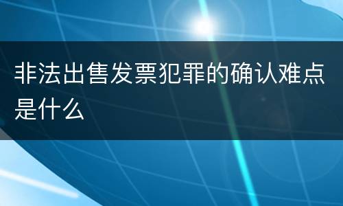 非法出售发票犯罪的确认难点是什么