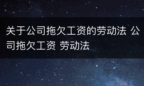 关于公司拖欠工资的劳动法 公司拖欠工资 劳动法
