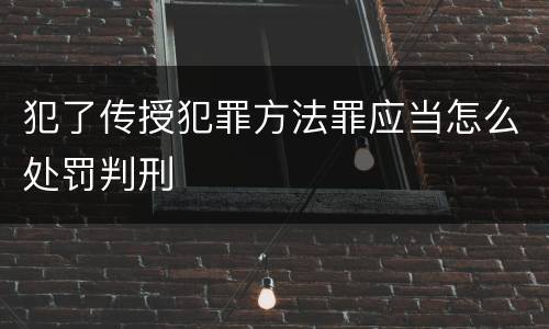 犯了传授犯罪方法罪应当怎么处罚判刑