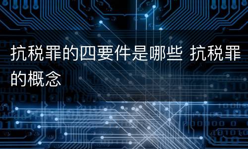 抗税罪的四要件是哪些 抗税罪的概念