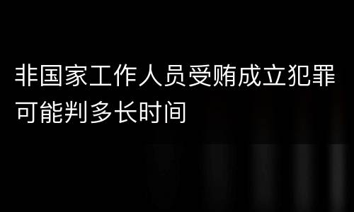 非国家工作人员受贿成立犯罪可能判多长时间