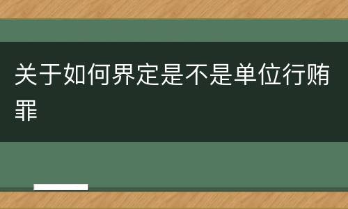 关于如何界定是不是单位行贿罪