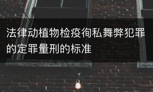 法律动植物检疫徇私舞弊犯罪的定罪量刑的标准
