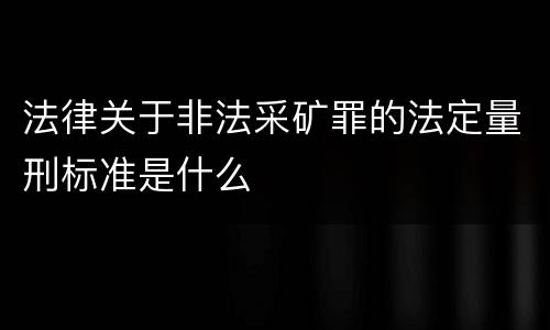 法律关于非法采矿罪的法定量刑标准是什么