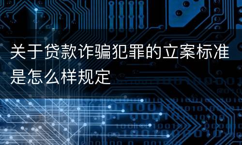 关于贷款诈骗犯罪的立案标准是怎么样规定