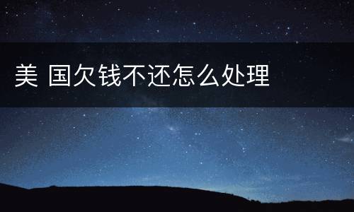 美 国欠钱不还怎么处理