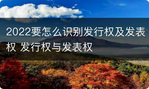 2022要怎么识别发行权及发表权 发行权与发表权