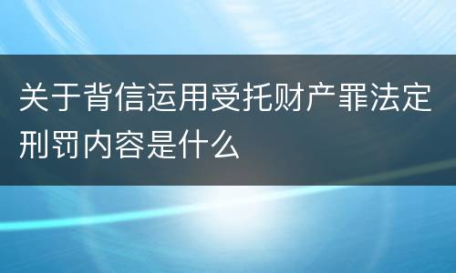 关于背信运用受托财产罪法定刑罚内容是什么