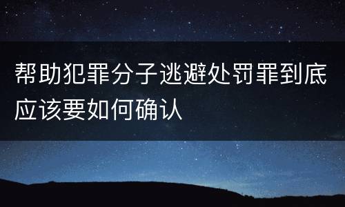 帮助犯罪分子逃避处罚罪到底应该要如何确认