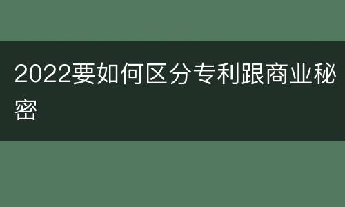 2022要如何区分专利跟商业秘密