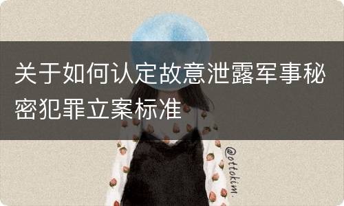 关于如何认定故意泄露军事秘密犯罪立案标准