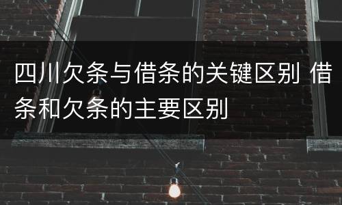 四川欠条与借条的关键区别 借条和欠条的主要区别