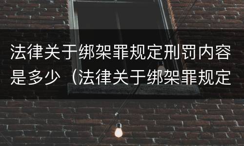 法律关于绑架罪规定刑罚内容是多少（法律关于绑架罪规定刑罚内容是多少条）
