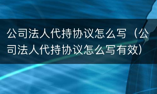 公司法人代持协议怎么写（公司法人代持协议怎么写有效）