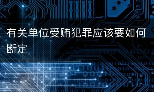 有关单位受贿犯罪应该要如何断定