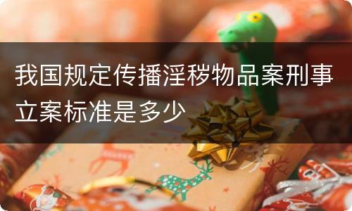 我国规定传播淫秽物品案刑事立案标准是多少