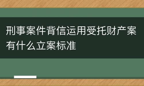 刑事案件背信运用受托财产案有什么立案标准