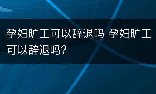 孕妇旷工可以辞退吗 孕妇旷工可以辞退吗?