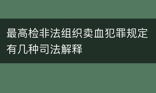 最高检非法组织卖血犯罪规定有几种司法解释