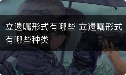 立遗嘱形式有哪些 立遗嘱形式有哪些种类