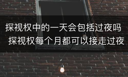 探视权中的一天会包括过夜吗 探视权每个月都可以接走过夜吗