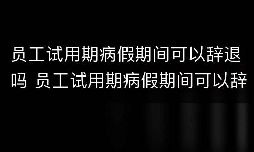 员工试用期病假期间可以辞退吗 员工试用期病假期间可以辞退吗