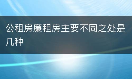 公租房廉租房主要不同之处是几种