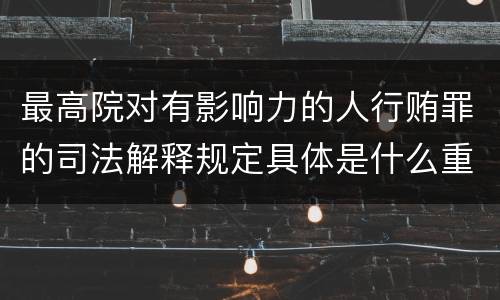 最高院对有影响力的人行贿罪的司法解释规定具体是什么重要内容