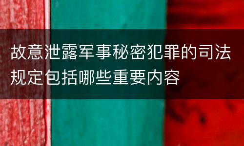 故意泄露军事秘密犯罪的司法规定包括哪些重要内容