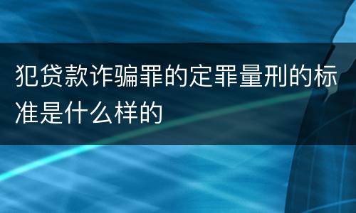 犯贷款诈骗罪的定罪量刑的标准是什么样的