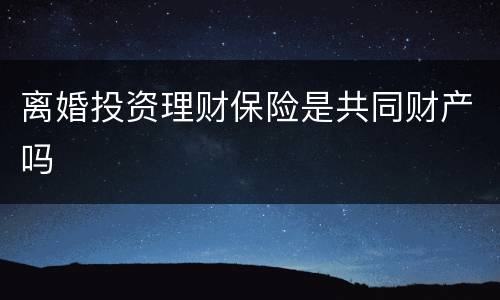 离婚投资理财保险是共同财产吗