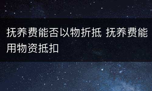 抚养费能否以物折抵 抚养费能用物资抵扣