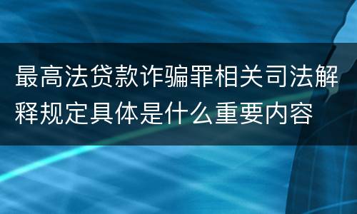 最高法贷款诈骗罪相关司法解释规定具体是什么重要内容