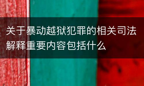 关于暴动越狱犯罪的相关司法解释重要内容包括什么