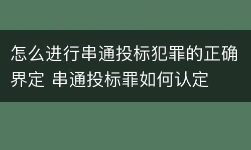 怎么进行串通投标犯罪的正确界定 串通投标罪如何认定