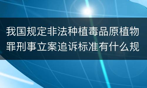 我国规定非法种植毒品原植物罪刑事立案追诉标准有什么规定