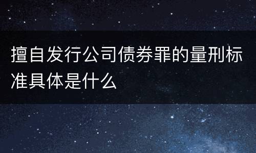 擅自发行公司债券罪的量刑标准具体是什么