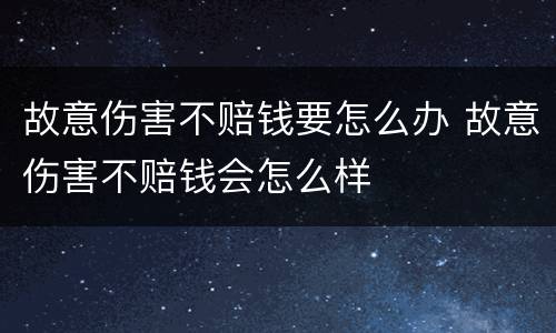 故意伤害不赔钱要怎么办 故意伤害不赔钱会怎么样