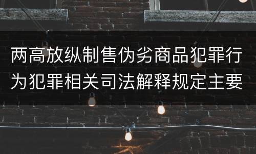 两高放纵制售伪劣商品犯罪行为犯罪相关司法解释规定主要内容