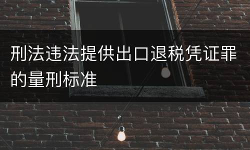 刑法违法提供出口退税凭证罪的量刑标准