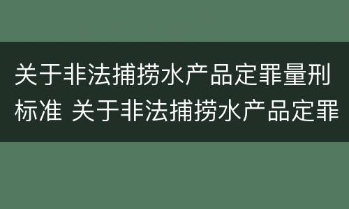 关于非法捕捞水产品定罪量刑标准 关于非法捕捞水产品定罪量刑标准