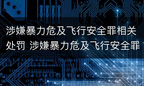 涉嫌暴力危及飞行安全罪相关处罚 涉嫌暴力危及飞行安全罪相关处罚规定