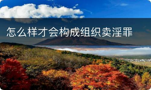 怎么样才会构成组织卖淫罪